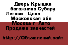  Дверь Крышка багажника Субару Легаси › Цена ­ 14 000 - Московская обл., Москва г. Авто » Продажа запчастей   